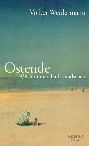 Weidermann, Volker - Ostende: 1936, Sommer der Freundschaft