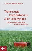  - Trennungskompetenz in allen Lebenslagen: Vom Loslassen, Aufhören und neu Anfangen