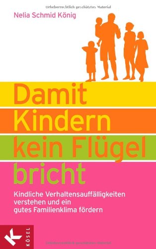  - Damit Kindern kein Flügel bricht: Kindliche Verhaltensauffälligkeiten verstehen und ein gutes Familienklima fördern