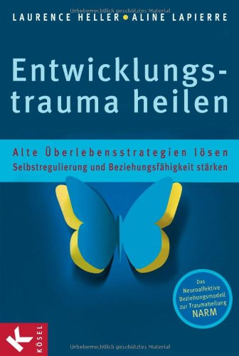 Heller, Laurence - Entwicklungstrauma heilen: Alte Überlebensstrategien lösen - Selbstregulierung und Beziehungsfähigkeit stärken - Das Neuroaffektive Beziehungsmodell zur Traumaheilung NARM