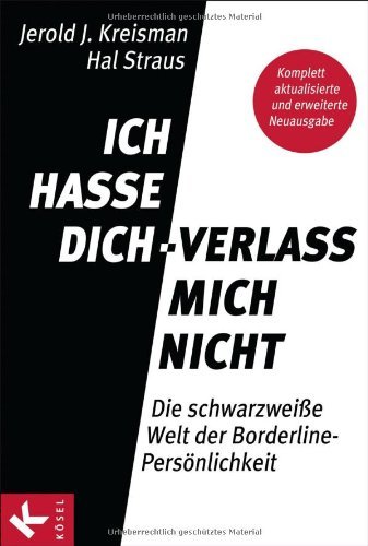 Kreisman, Jerold J. / Straus, Hal - Ich hasse dich - verlass mich nicht: Die schwarzweiße Welt der Borderline-Persönlichkeit  - Komplett aktualisierte und erweiterte Neuausgabe