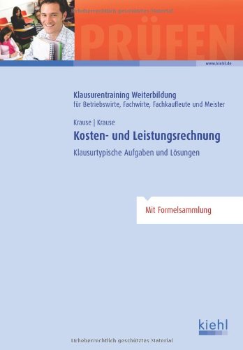  - Kosten- und Leistungsrechnung: Klausurtypische Aufgaben und Lösungen