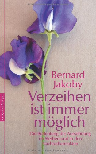  - Verzeihen ist immer möglich. Die Bedeutung der Aussöhnung im Sterben und in den Nachtodkontakten