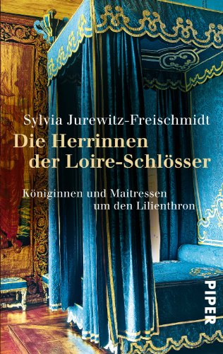  - Die Herrinnen der Loire-Schlösser: Königinnen und Maitressen um den Lilienthron: Königinnen und Mätressen um den Lilienthron