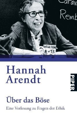 Arendt, Hannah - Über das Böse: Eine Vorlesung zu Fragen der Ethik