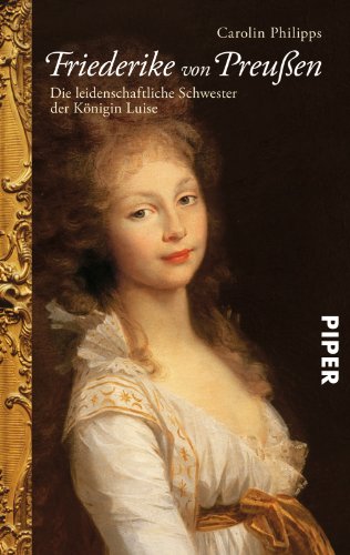  - Friederike von Preußen: Die leidenschaftliche Schwester der<BR>Königin Luise: Die leidenschaftliche Schwester der  Königin Luise