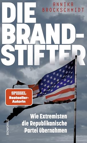 Brockschmidt, Annika - Die Brandstifter: Wie Extremisten die Republikanische Partei übernahmen