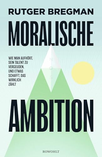 Bregman, Rutger - Moralische Ambition: Wie man aufhört, sein Talent zu vergeuden, und etwas schafft, das wirklich zählt