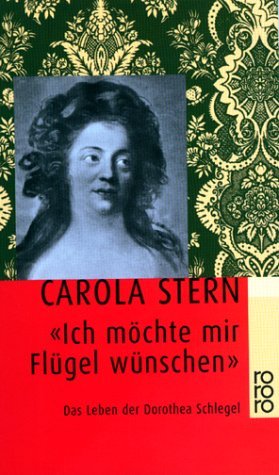  - 'Ich möchte mir Flügel wünschen'. Das Leben der Dorothea Schlegel.