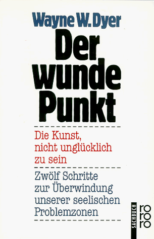 Dyer, Wayne W. - Der wunde Punkt: Die Kunst, nicht unglücklich zu sein. Zwölf Schritte zur Überwindung unserer seelischen Problemzonen