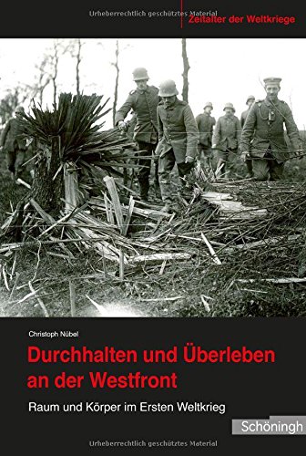  - Durchhalten und Überleben an der Westfront. Raum und Körper im Ersten Weltkrieg