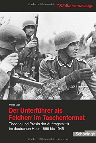  - Der Unterführer als Feldherr im Taschenformat. Theorie und Praxis der Auftragstaktik im deutschen Heer 1869 bis 1945