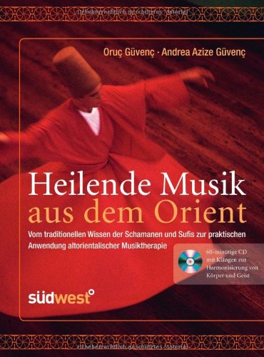  - Heilende Musik aus dem Orient: Vom traditionellen Wissen der Schamanen und Sufis zur praktischen Anwendung altorientalischer Musiktherapie - ... zur Harmonisierung von Körper und Geist