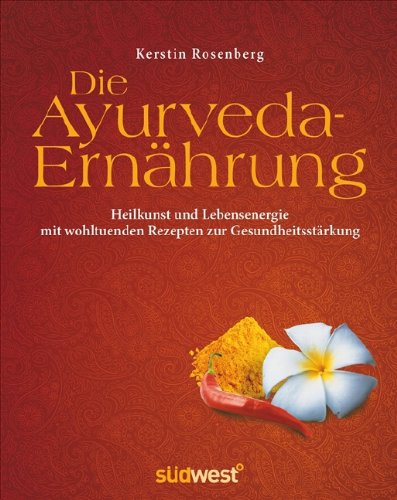  - Die Ayurveda-Ernährung: Heilkunst und Lebensenergie mit wohltuenden Rezepten zur Gesundheitsstärkung