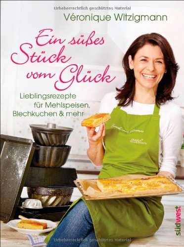  - Ein süßes Stück vom Glück: Lieblingsrezepte für Mehlspeisen, Blechkuchen & mehr