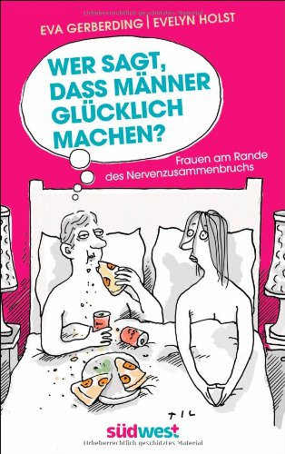  - Wer sagt, dass Männer glücklich machen?: Frauen am Rande des Nervenzusammenbruchs - Mit Illustrationen von Til Mette