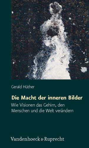 Hüther, Gerald - Die Macht der inneren Bilder. Wie Visionen das Gehirn, den Menschen und die Welt verändern