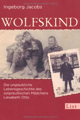  - Wolfskind: Die unglaubliche Lebensgeschichte des ostpreußischen Mädchens Liesabeth Otto