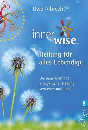  - Inner Wise® Heilung für alles Lebendige: Die neue Methode energetischer Heilung verstehen und lernen