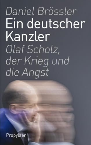 Brössler, Daniel - Ein deutscher Kanzler: Olaf Scholz, der Krieg und die Angst