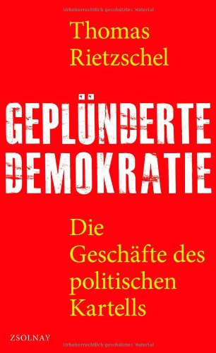 Rietzschel, Thomas - Geplünderte Demokratie: Die Geschäfte des politischen Kartells