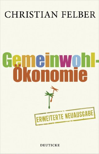  - Die Gemeinwohl-Ökonomie: Aktualisierte und erweiterte Neuausgabe: Eine demokratische Alternative wächst