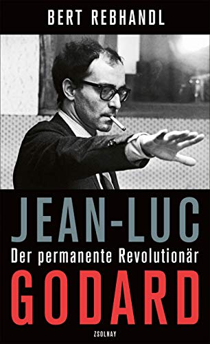 Rebhandl, Bert - Jean-Luc Godard - Der permanente Revolutionär