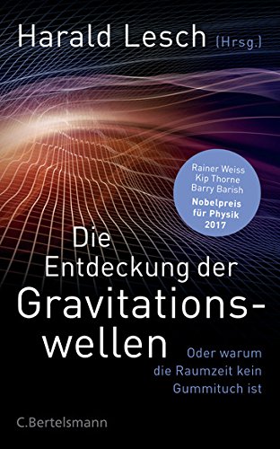  - Die Entdeckung der Gravitationswellen: Oder warum die Raumzeit kein Gummituch ist