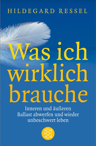  - Was ich wirklich brauche: Inneren und äußeren Balast abwerfen und wieder unbeschwert leben