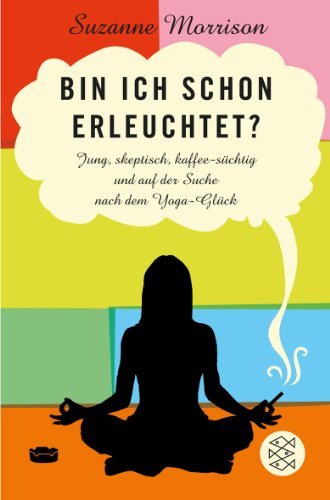  - Bin ich schon erleuchtet?: Jung, skeptisch, kaffeesüchtig und auf der Suche nach dem Yoga-Glück