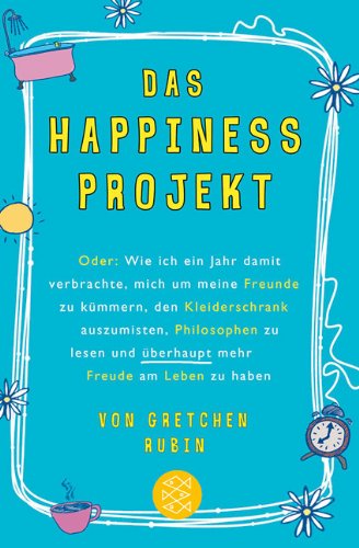  - Das Happiness-Projekt: Oder: Wie ich ein Jahr damit verbrachte, mich um meine Freunde zu kümmern, den Kleiderschrank auszumisten, Philosophen zu lesen und überhaupt mehr Freude am Leben zu haben