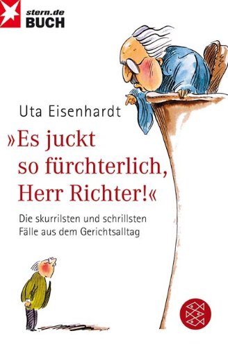 Eisenhardt, Uta - Es juckt so fürchterlich, Herr Richter!: Die skurrilsten und schrillsten Fälle aus dem Gerichtsallltag