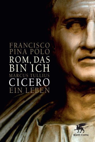  - Rom, das bin ich: Marcus Tullius Cicero. Ein Leben