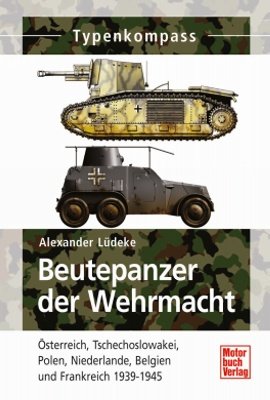  - Beutepanzer der Wehrmacht  1938-1945: Österreich, Tschechoslowakei, Polen, Niederlande, Belgien und Frankreich (Typenkompass)