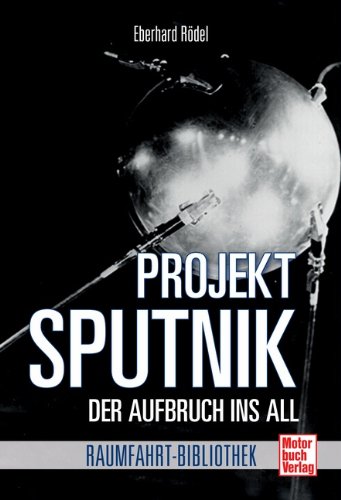  - Projekt »Sputnik«: Der Aufbruch ins All (Raumfahrt-Bibliothek)