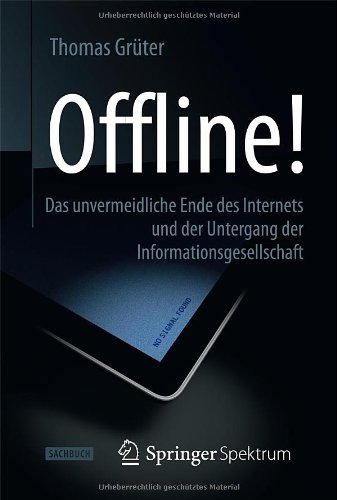  - Offline!: Das unvermeidliche Ende des Internets und der Untergang der Informationsgesellschaft