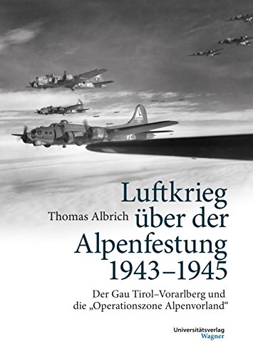  - Luftkrieg über der Alpenfestung 1943-1945: Der Gau Tirol-Vorarlberg und die Operationszone Alpenvorland