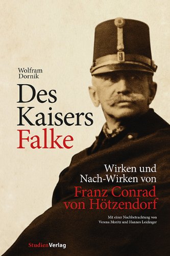  - Des Kaisers Falke: Wirken und Nach-Wirken von Franz Conrad von Hötzendorf