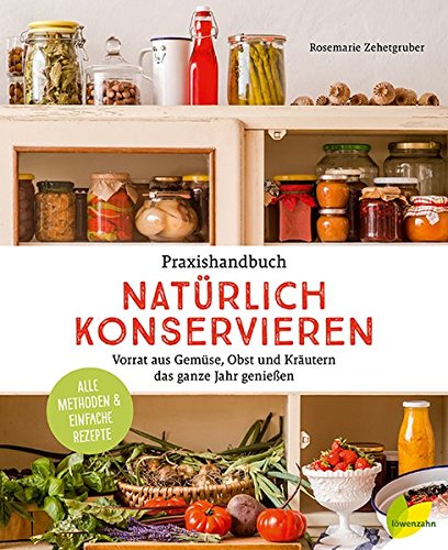  - Praxishandbuch natürlich Konservieren: Vorrat aus Gemüse, Obst und Kräutern das ganze Jahr genießen. Alle Methoden & einfache Rezepte