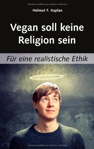  - Vegan soll keine Religion sein: Für eine realistische Ethik