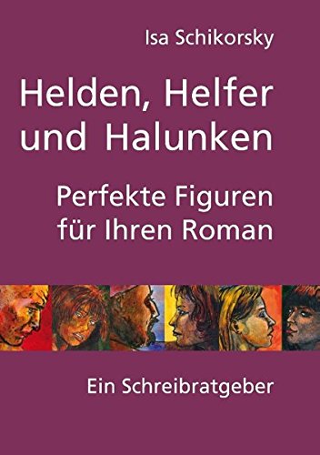  - Helden, Helfer und Halunken. Perfekte Figuren für Ihren Roman: Ein Schreibratgeber