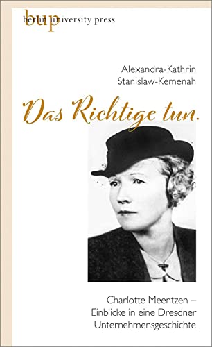 Stanislaw-Kemenah, Alexandra-Kathrin - Das Richtige tun. - Charlotte Meentzen  Einblicke in eine Dresdner Unternehmensgeschichte