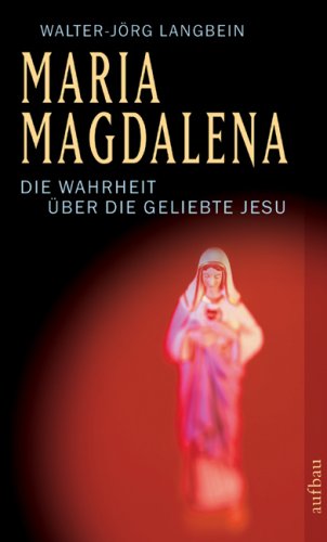 Langbein, Walter-Jörg - Maria Magdalena: Die Wahrheit über die Geliebte Jesu