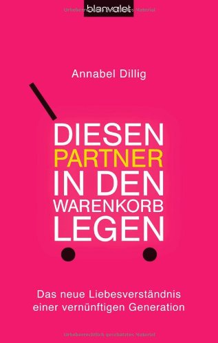  - Diesen Partner in den Warenkorb legen: Das neue Liebesverständnis einer vernünftigen Generation