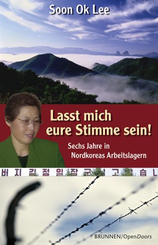  - Lasst mich eure Stimme sein! Sechs Jahre in Nordkoreas Arbeitslagern