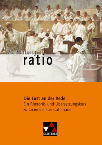  - Sammlung ratio / Die Lust an der Rede: Die Klassiker der lateinischen Schullektüre / Ein Rhetorik- und Übersetzungskurs zu Ciceros erster Catilinarie