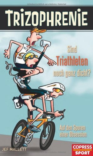  - Trizophrenie - Sind Triathleten noch ganz dicht?: Auf den Spuren einer Obsession