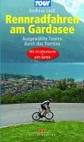  - Rennradfahren am Gardasee: Ausgewählte Touren durch das Trentino - Mit Straßenkarte und GPS-Daten