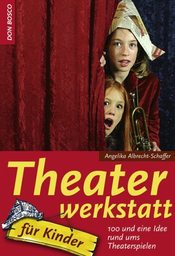  - Theaterwerkstatt für Kinder: 100 und eine Idee rund ums Theaterspielen