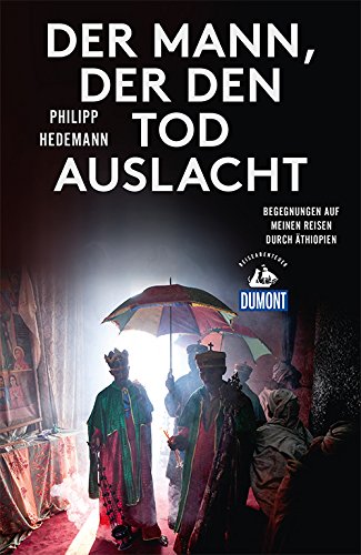  - Der Mann, der den Tod auslacht (DuMont Reiseabenteuer): Begegnungen auf meinen Reisen durch Äthiopien